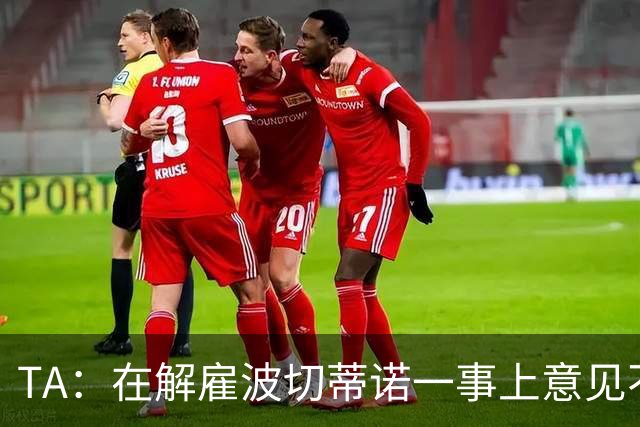 TA：在解雇波切蒂诺一事上意见不一是伯利和清湖矛盾的关键导火索