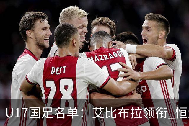 U17国足名单：艾比布拉领衔 恒大足校6人入选